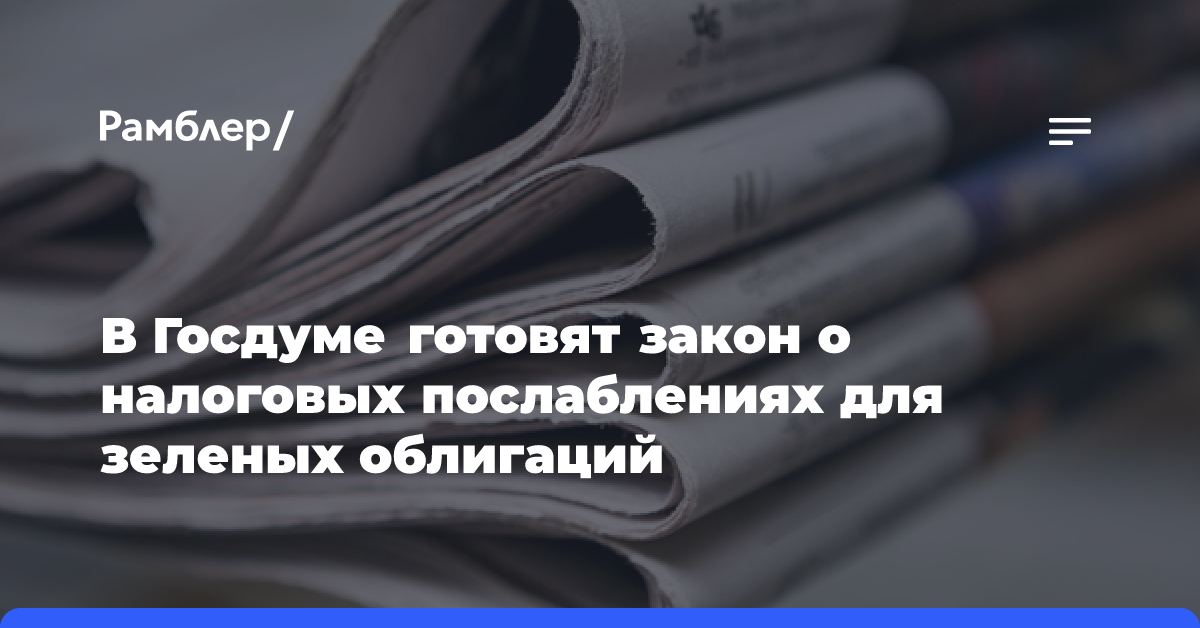 В Госдуме готовят закон о налоговых послаблениях для зеленых облигаций