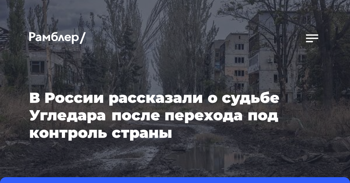 В России рассказали о судьбе Угледара после перехода под контроль страны