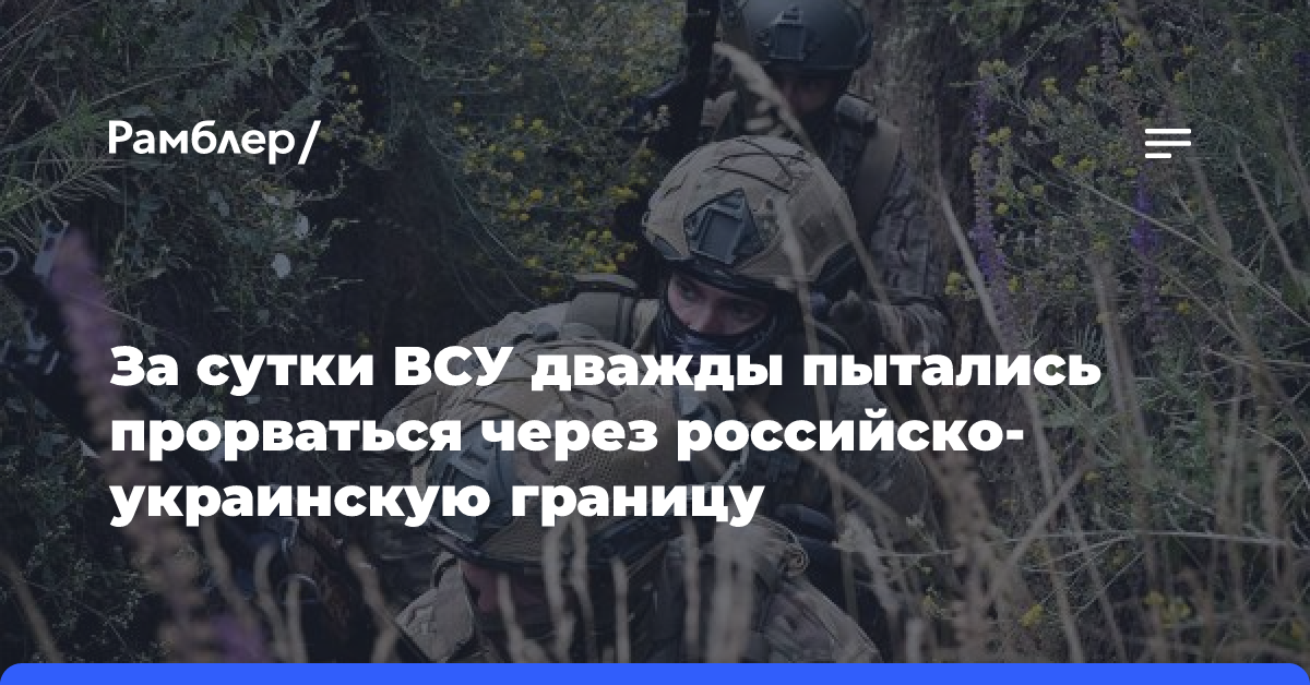 За сутки ВСУ дважды пытались прорваться через российско-украинскую границу