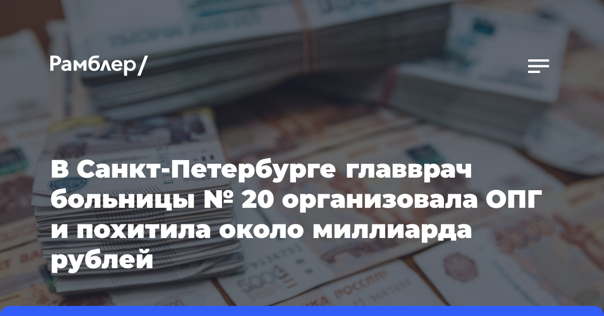 В Санкт-Петербурге главврач больницы № 20 организовала ОПГ и похитила около миллиарда рублей