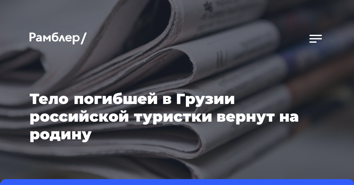 Тело погибшей в Грузии российской туристки вернут на родину