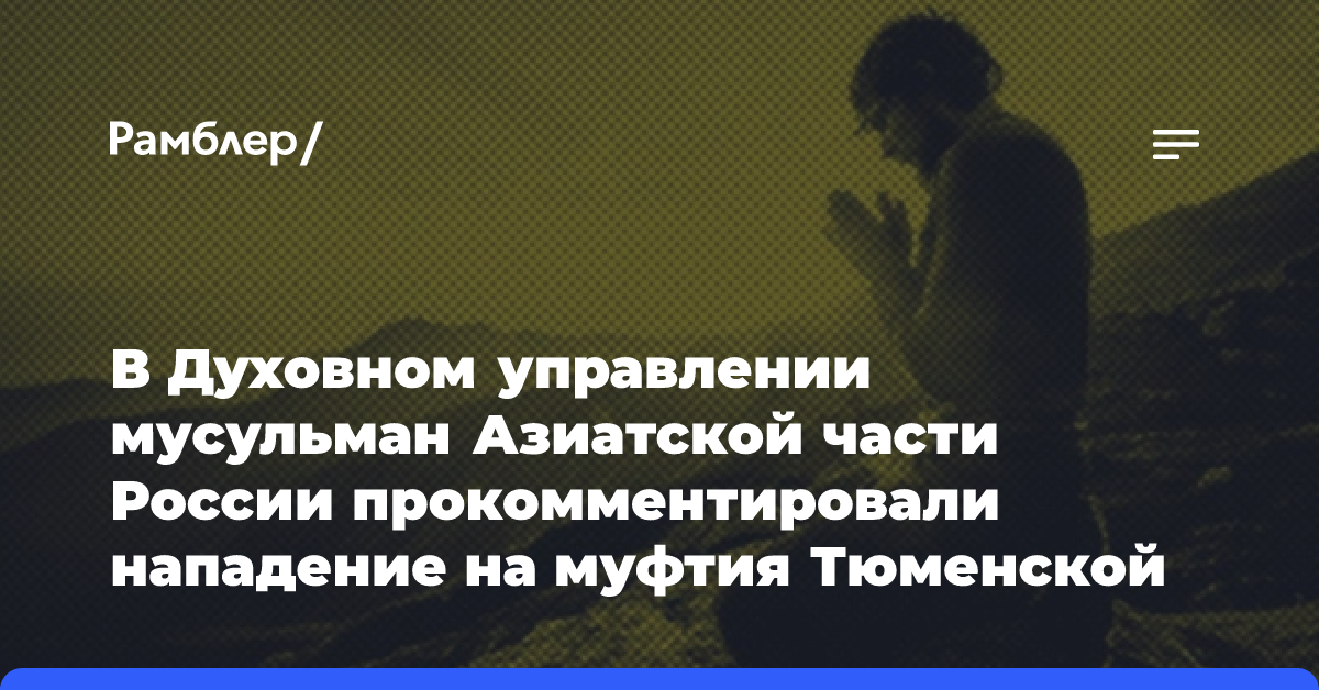 В Духовном управлении мусульман Азиатской части России прокомментировали нападение на муфтия в Тюменской области