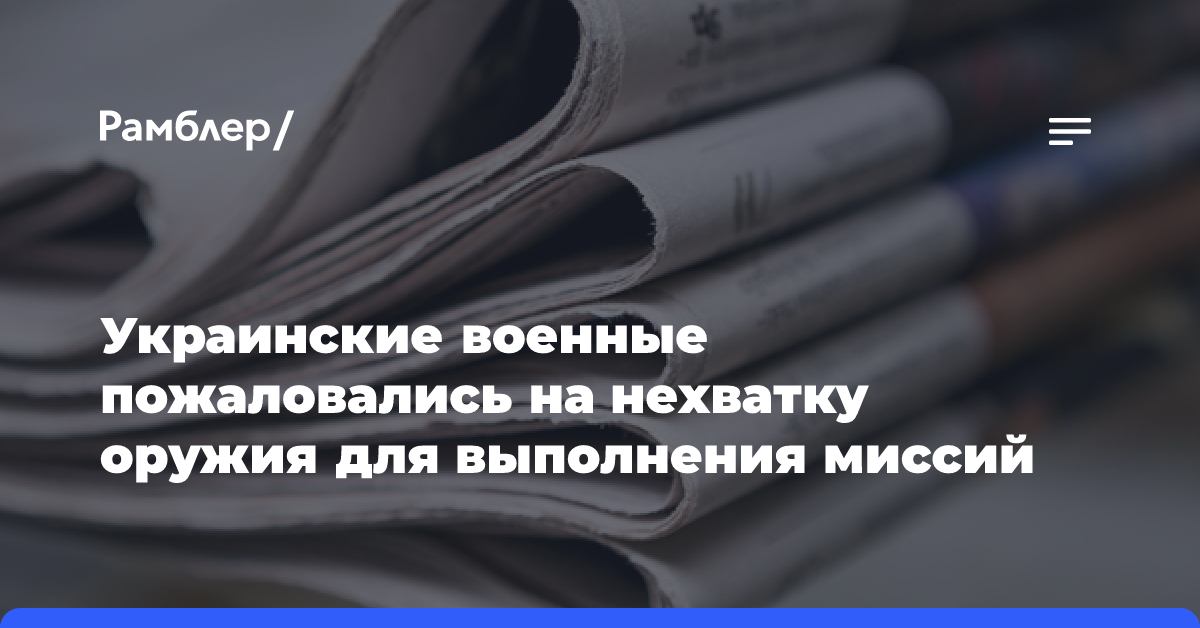 Украинские военные пожаловались на нехватку оружия для выполнения миссий