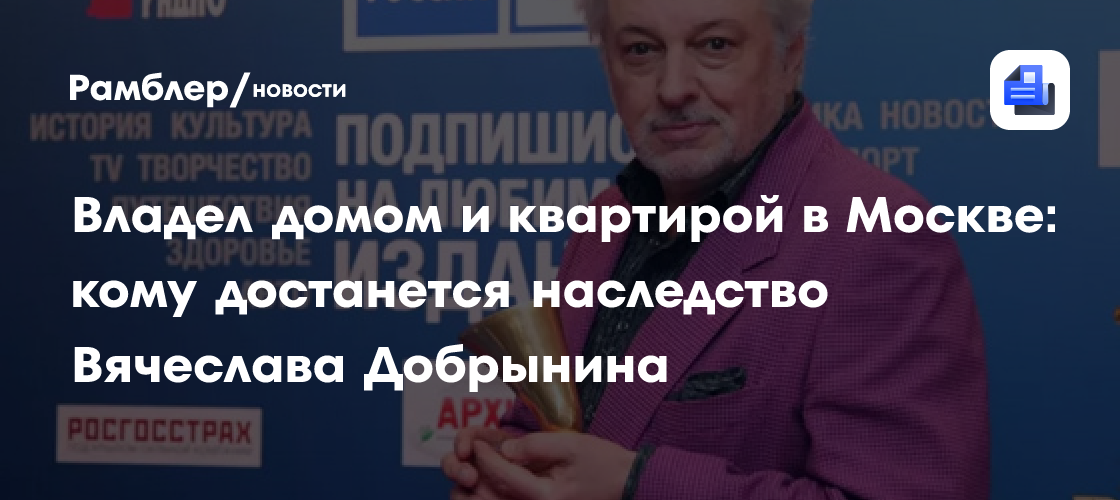 Владел домом и квартирой в Москве: кому достанется наследство Вячеслава Добрынина