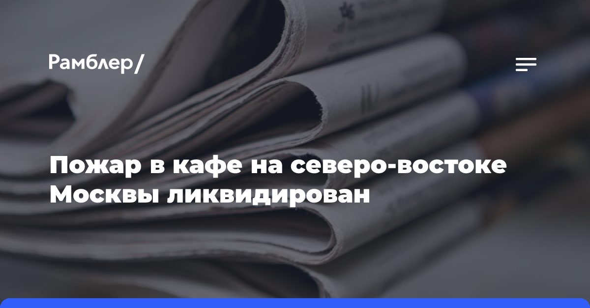 Пожар в кафе на северо-востоке Москвы ликвидирован