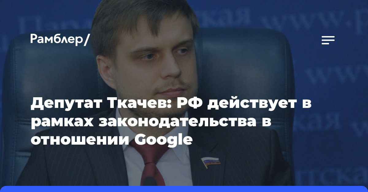 Депутат Ткачев о штрафе Google на 3,5 млн рублей: РФ действует в рамках законодательства