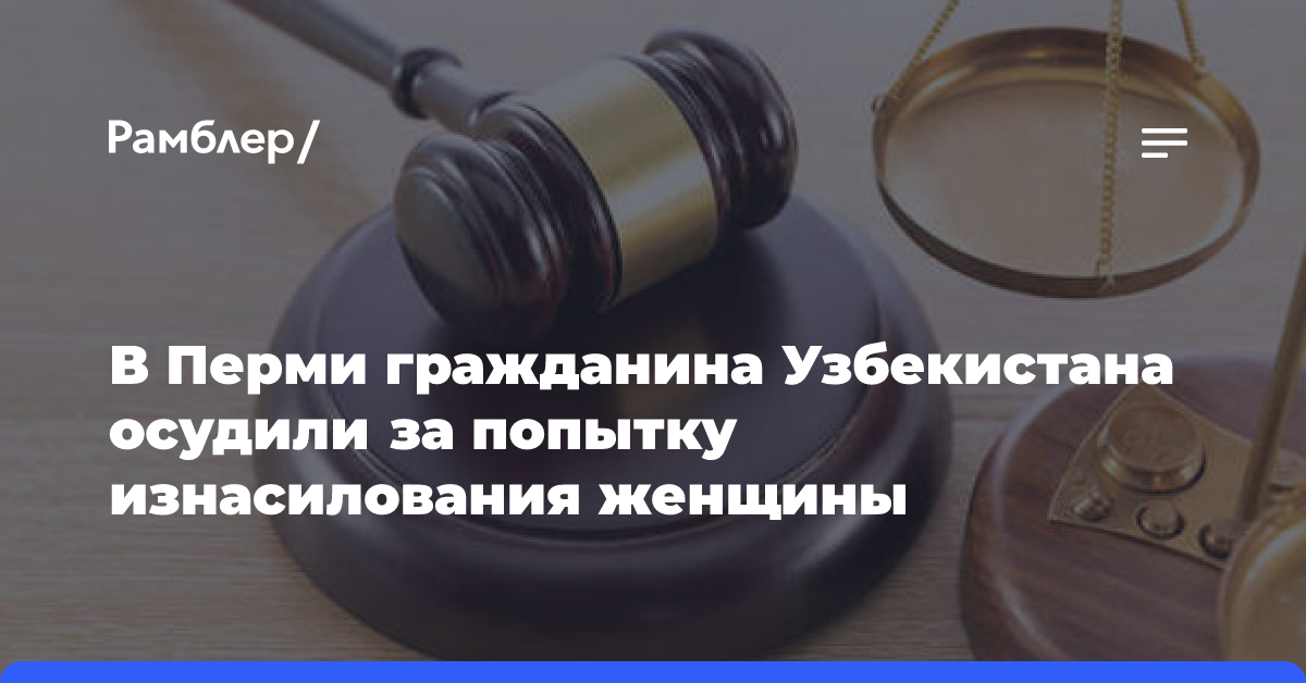 В Перми гражданина Узбекистана осудили за попытку изнасилования женщины