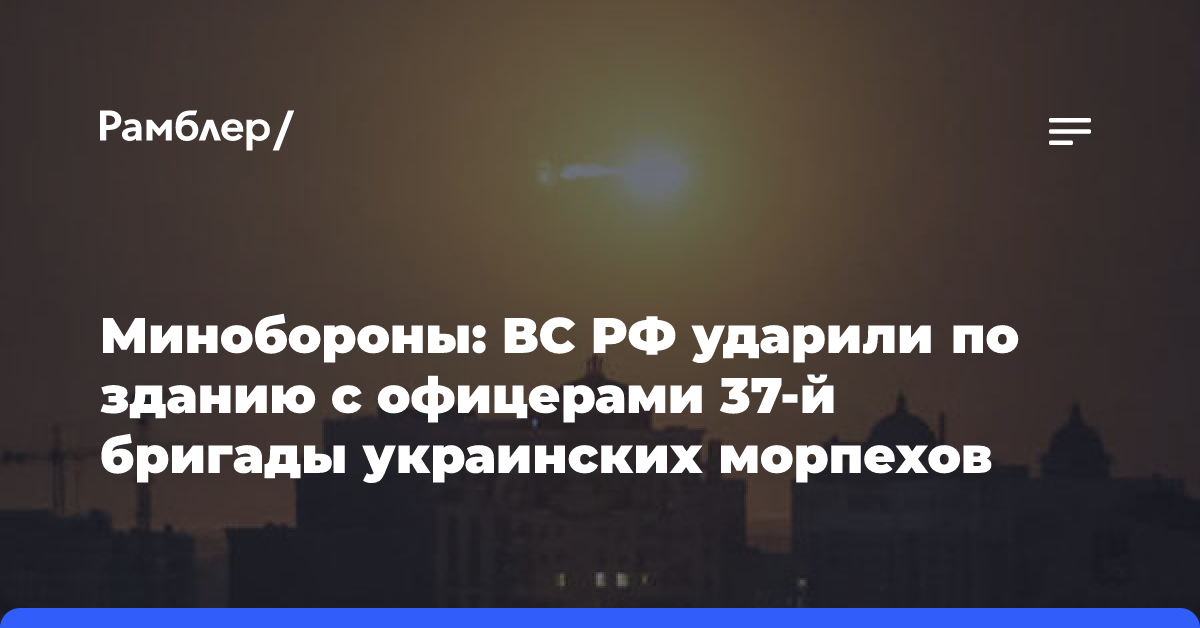 МО РФ сообщило об ударе по зданию с офицерами 37-й бригады украинских морпехов