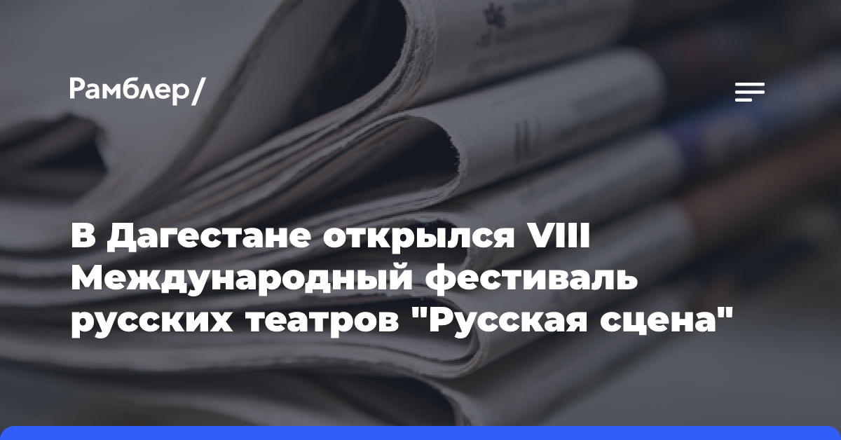 В Дагестане открылся VIII Международный фестиваль русских театров «Русская сцена»