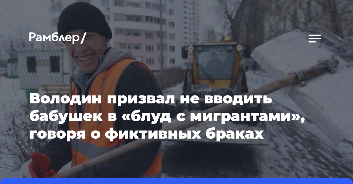 Володин призвал не вводить бабушек в «блуд с мигрантами», говоря о фиктивных браках