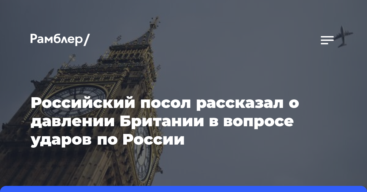 Российский посол рассказал о давлении Британии в вопросе ударов по России