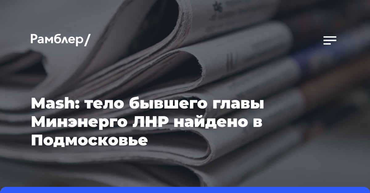 Mash: тело бывшего главы Минэнерго ЛНР найдено в Подмосковье