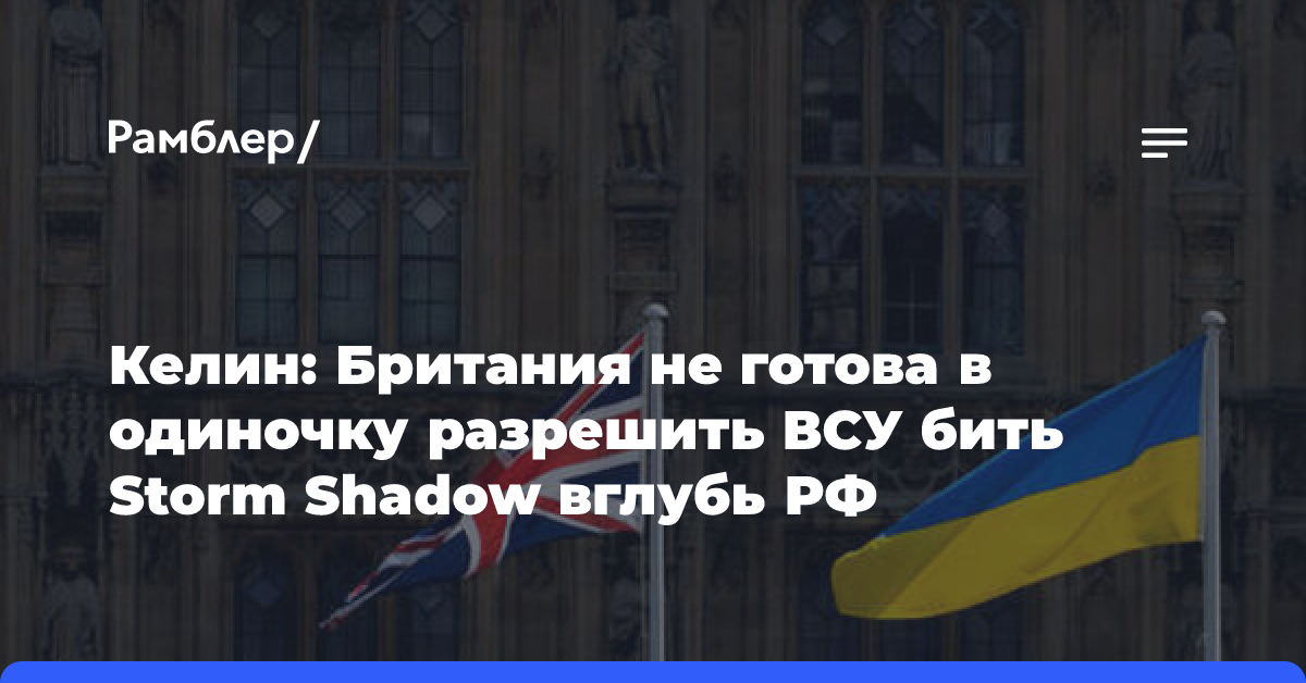 Келин: Британия не готова в одиночку разрешить ВСУ бить Storm Shadow вглубь РФ