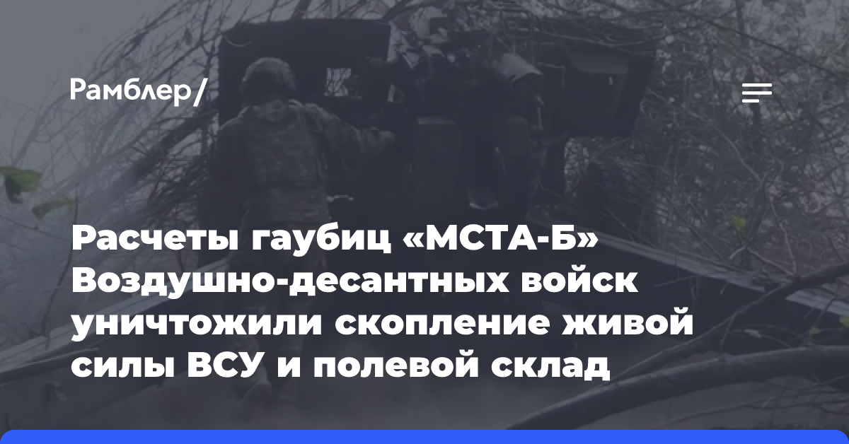 Расчеты гаубиц «МСТА-Б» Воздушно-десантных войск уничтожили скопление живой силы ВСУ и полевой склад боеприпасов в приграничном районе Курской области