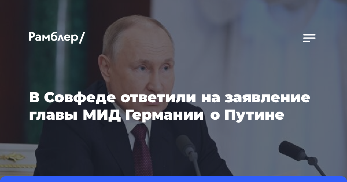 В Совфеде ответили на заявление главы МИД Германии о Путине