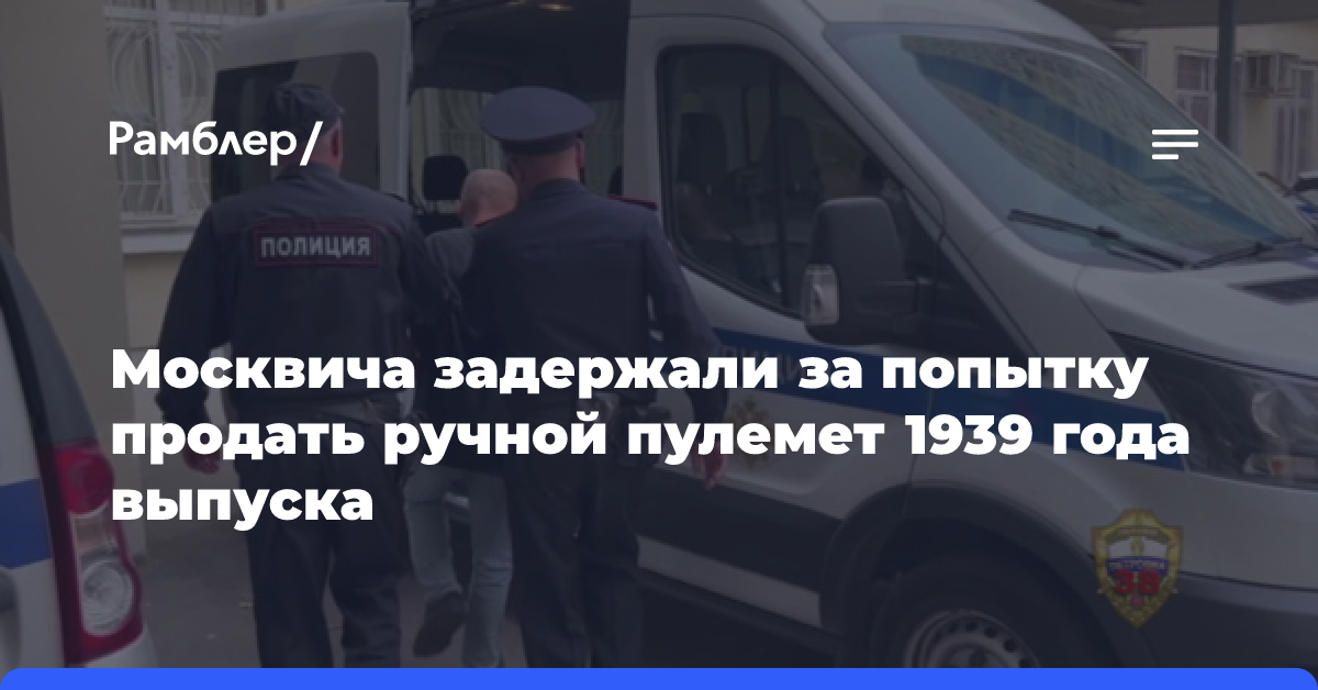 Продавца ручного пулемёта Дегтярева задержали в Москве сотрудники полиции и регионального УФСБ