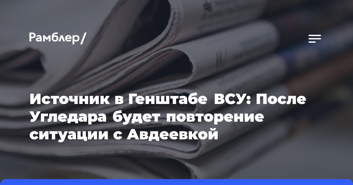 Источник в Генштабе ВСУ: После Угледара будет повторение ситуации с Авдеевкой