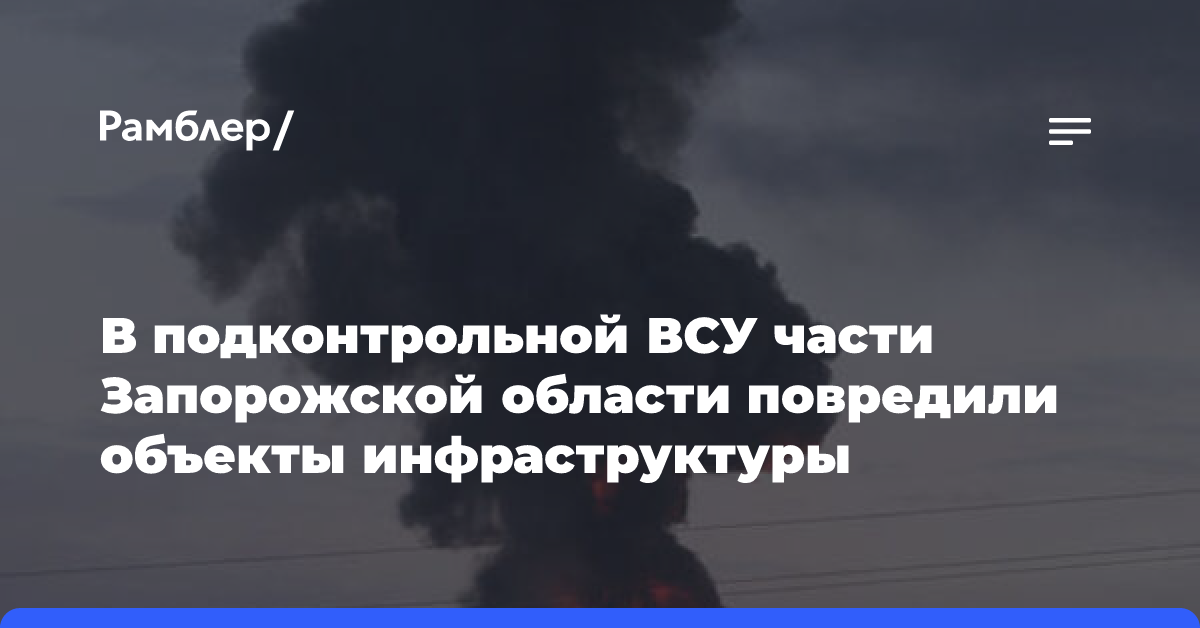 В подконтрольной ВСУ части Запорожской области повреждены объекты инфраструктуры