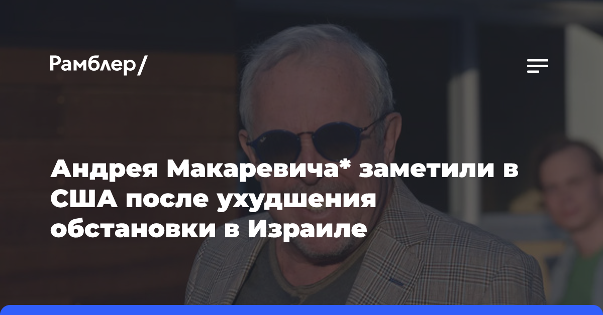 Андрея Макаревича* заметили в США после ухудшения обстановки в Израиле