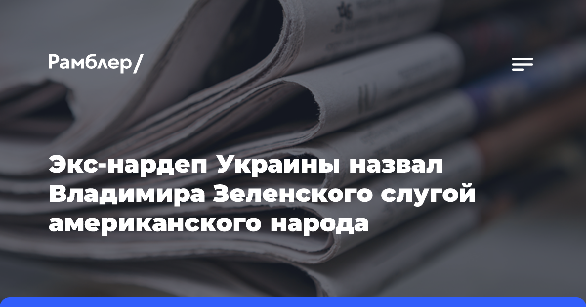 Экс-нардеп Украины назвал Владимира Зеленского слугой американского народа