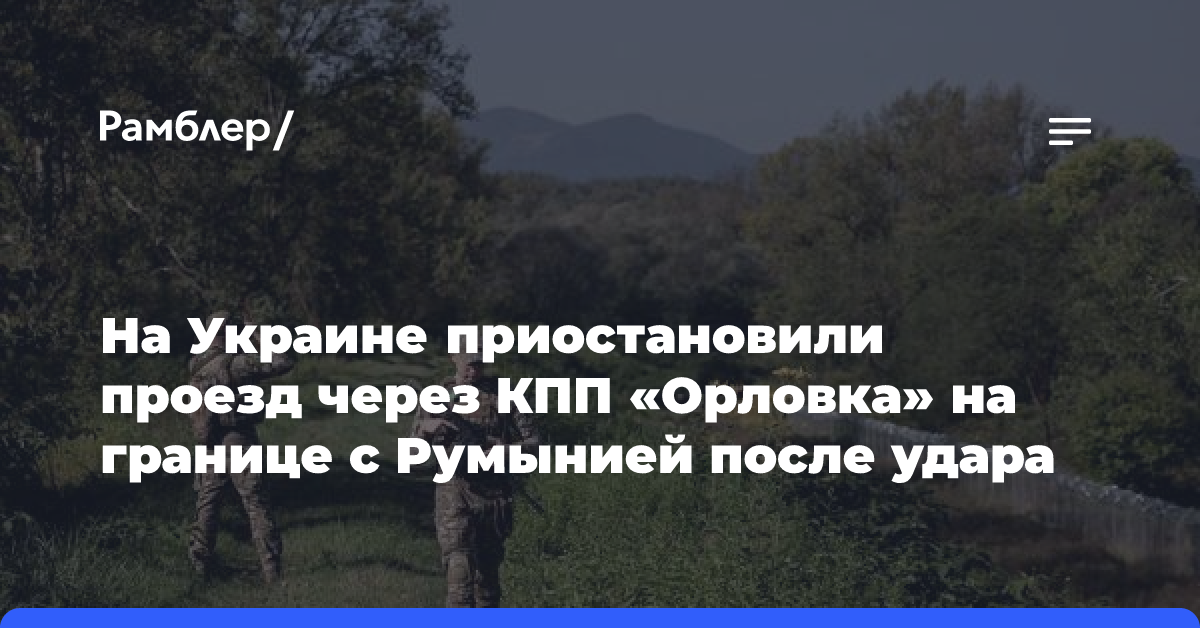 На Украине приостановили проезд через КПП «Орловка» на границе с Румынией после удара