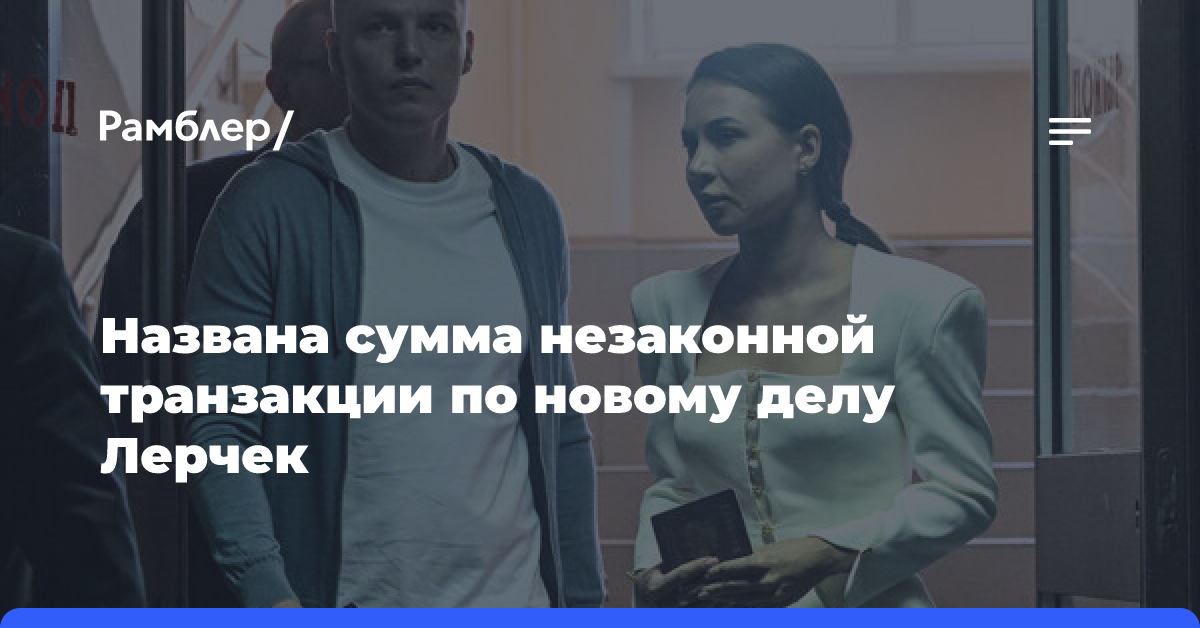 ТАСС: сумма незаконной транзакции по новому делу Лерчек составляет 251 млн руб.