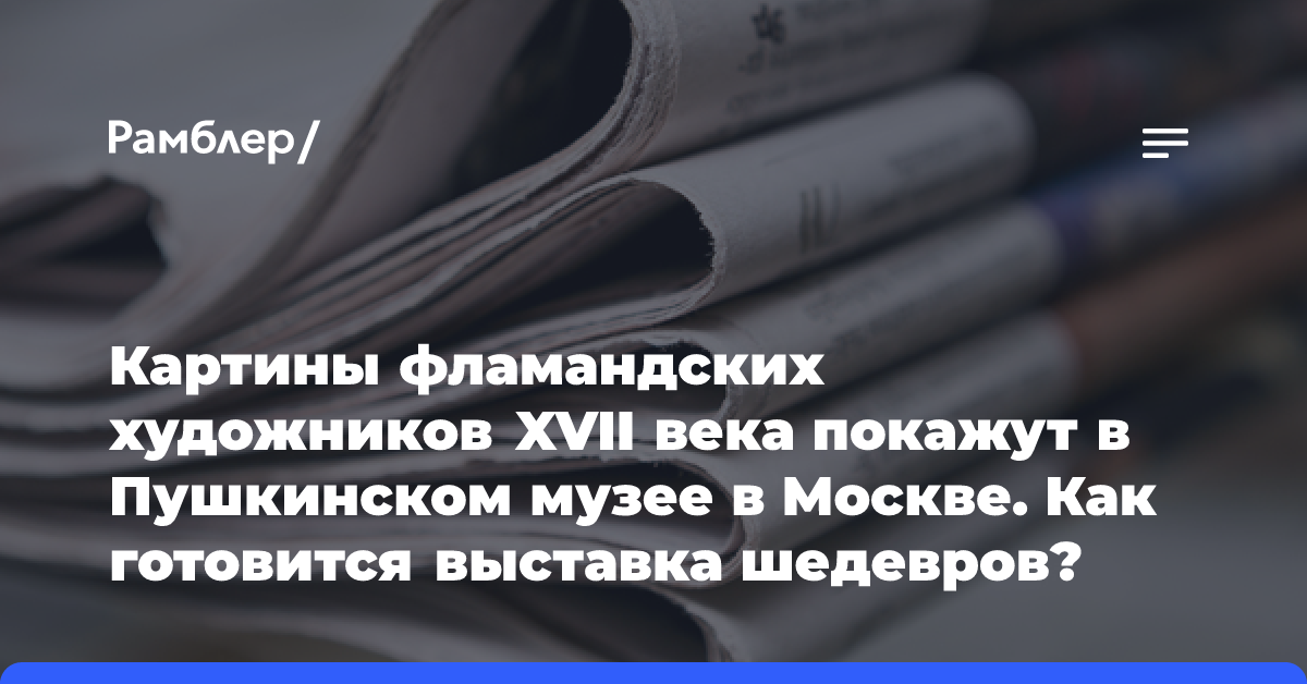 Картины фламандских художников XVII века покажут в Пушкинском музее в Москве. Как готовится выставка шедевров?