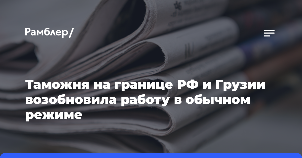 Таможня на границе РФ и Грузии возобновила работу в обычном режиме