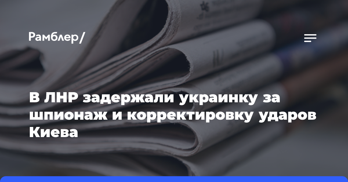 В ЛНР задержали украинку за шпионаж и корректировку ударов Киева