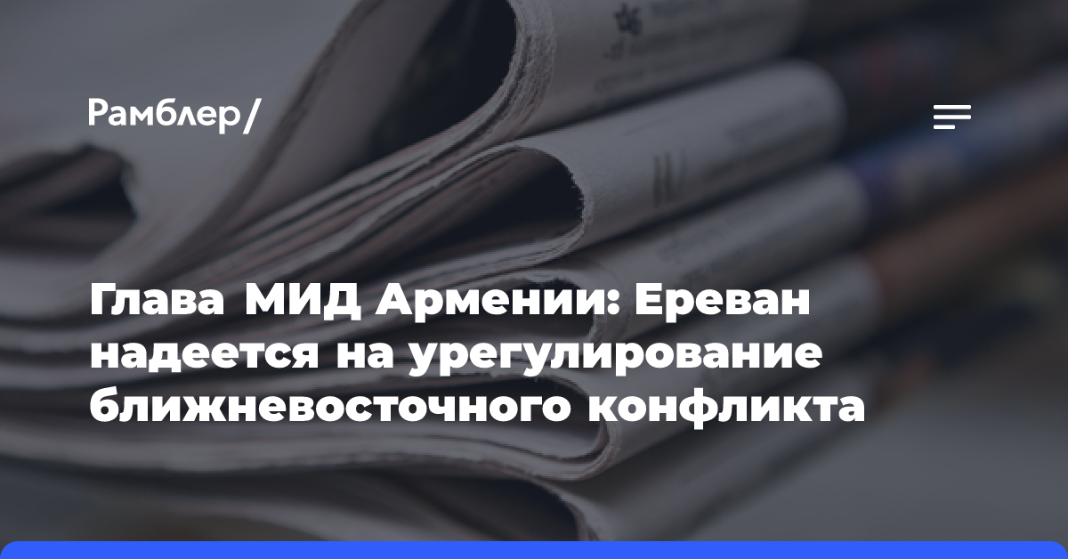 Глава МИД Армении: Ереван надеется на урегулирование ближневосточного конфликта