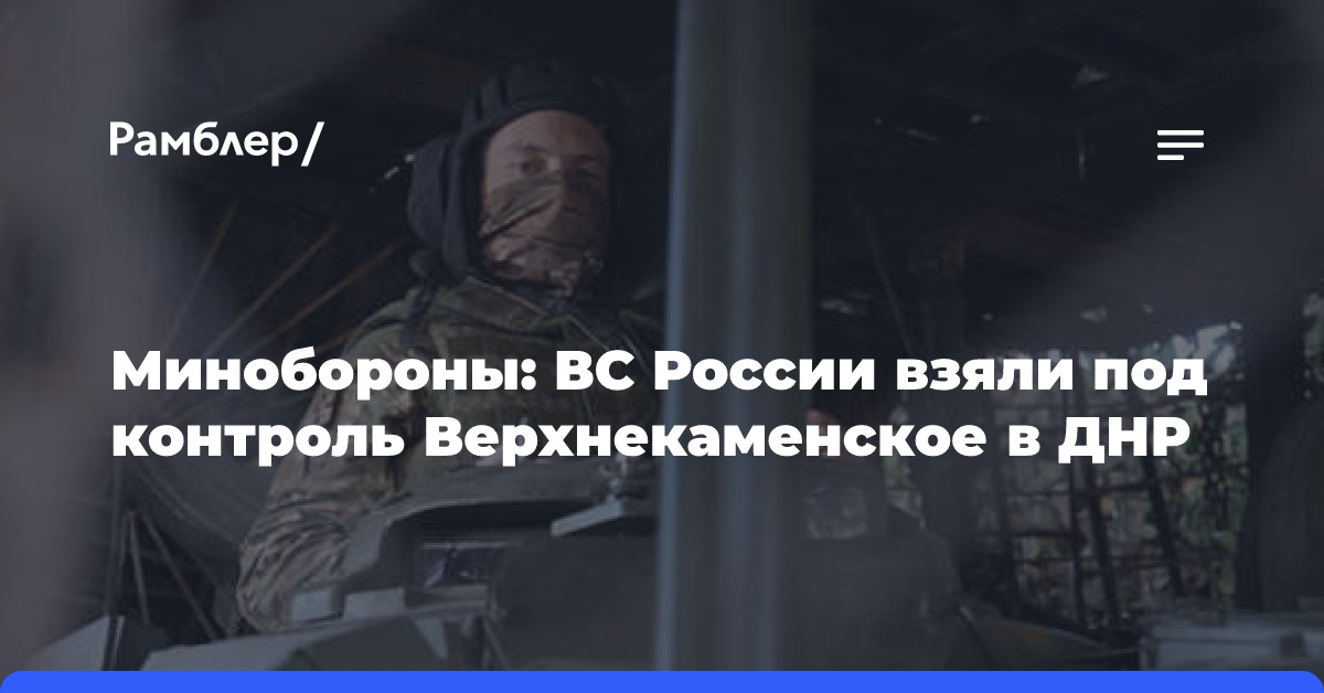 Минобороны: ВС России взяли под контроль Верхнекаменское в ДНР