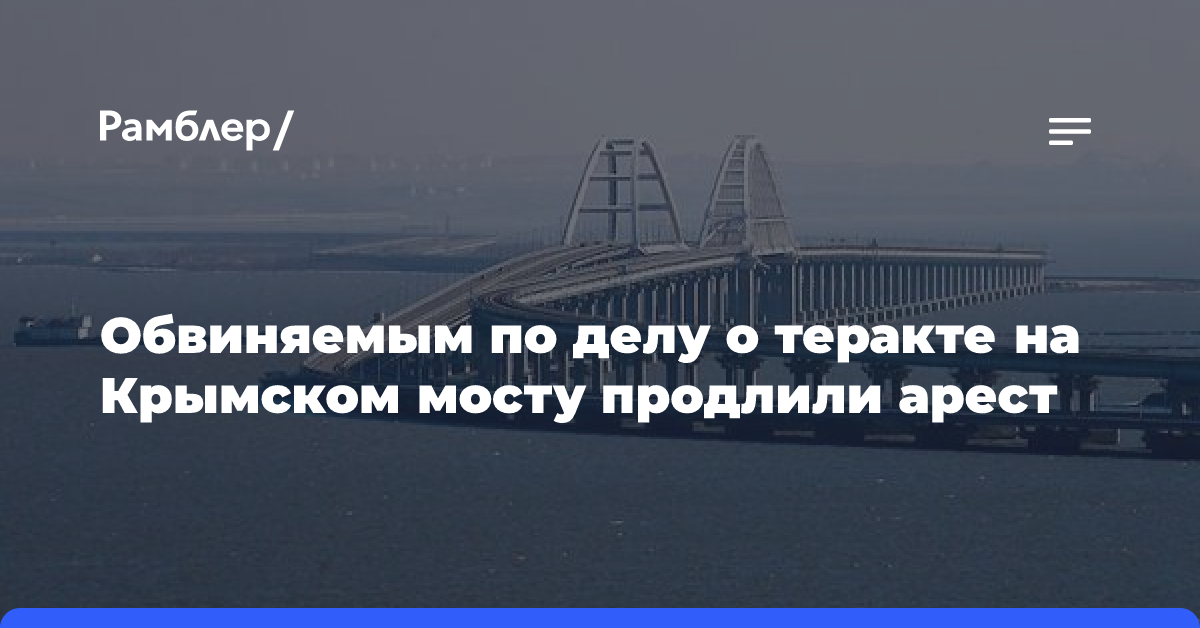 Обвиняемым по делу о теракте на Крымском мосту продлили арест