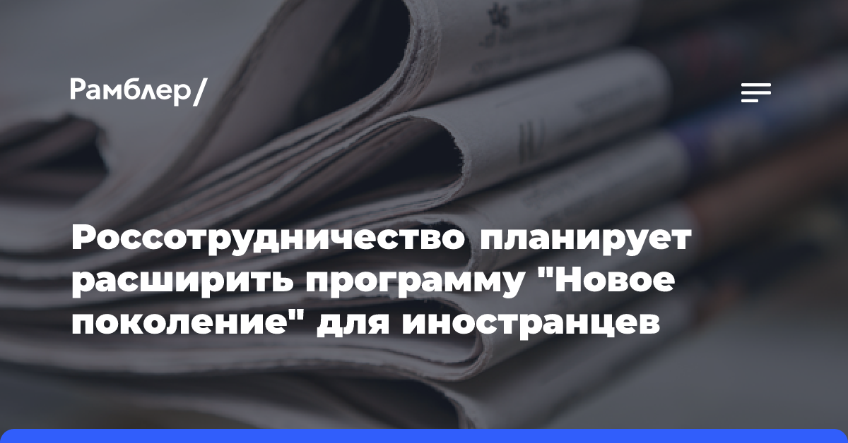 Россотрудничество планирует расширить программу «Новое поколение» для иностранцев