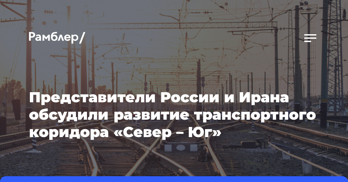 Представители России и Ирана обсудили развитие транспортного коридора «Север — Юг»