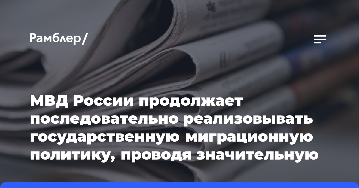 МВД России продолжает последовательно реализовывать государственную миграционную политику, проводя значительную работу по пресечению каналов незаконного въезда и легализации иностранных граждан…