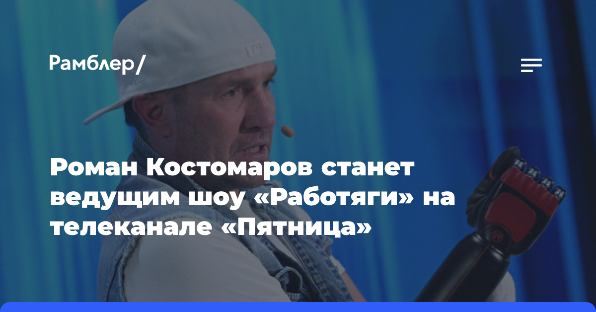 Роман Костомаров станет ведущим шоу «Работяги» на телеканале «Пятница»