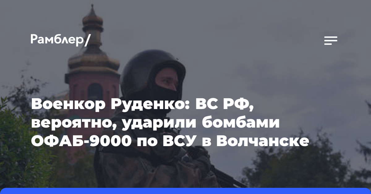 Военкор Руденко: ВС РФ ударили с помощью ОФАБ-9000 по ВСУ в Волчанске