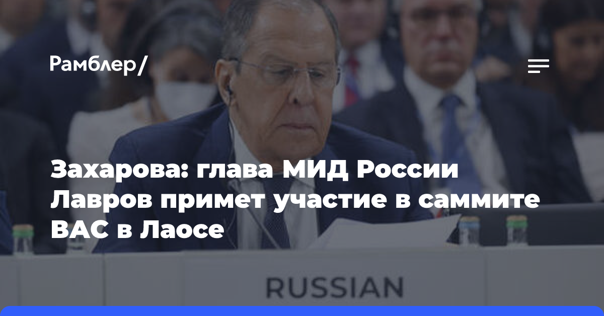 Захарова: глава МИД России Лавров примет участие в саммите ВАС в Лаосе