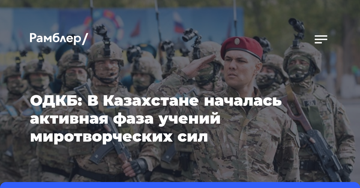 ОДКБ: В Казахстане началась активная фаза учений миротворческих сил