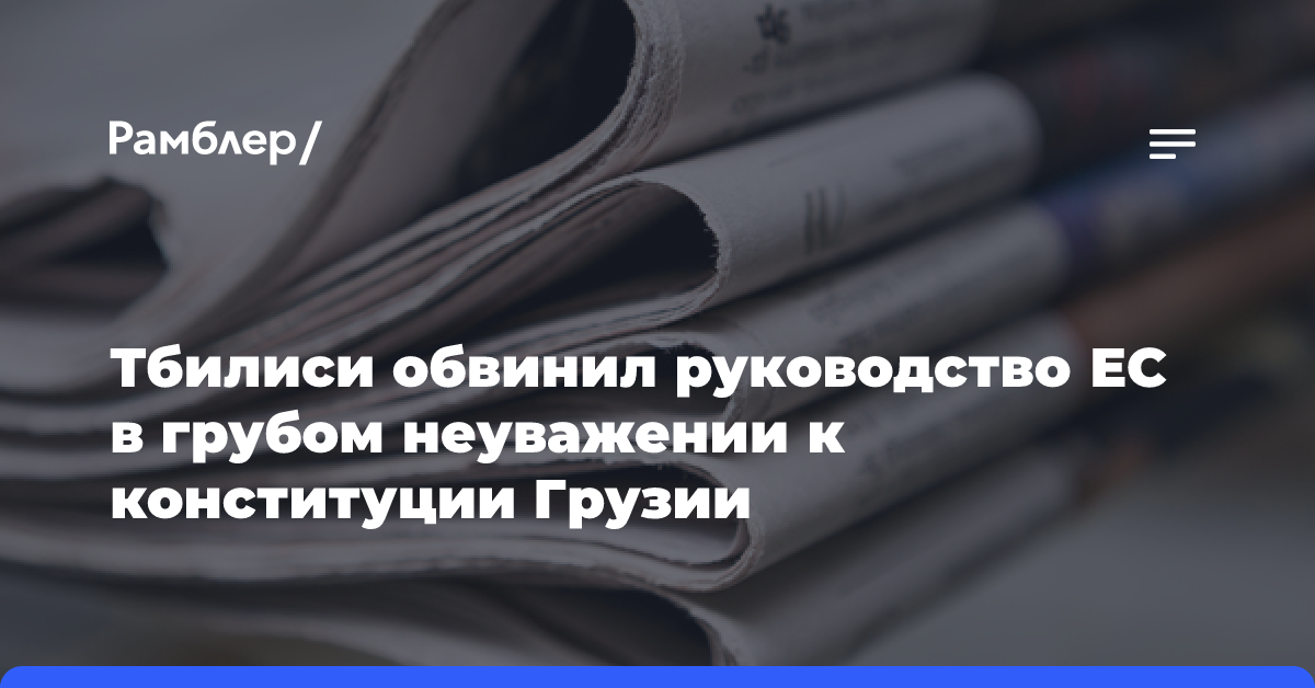 Тбилиси обвинил руководство ЕС в грубом неуважении к конституции Грузии