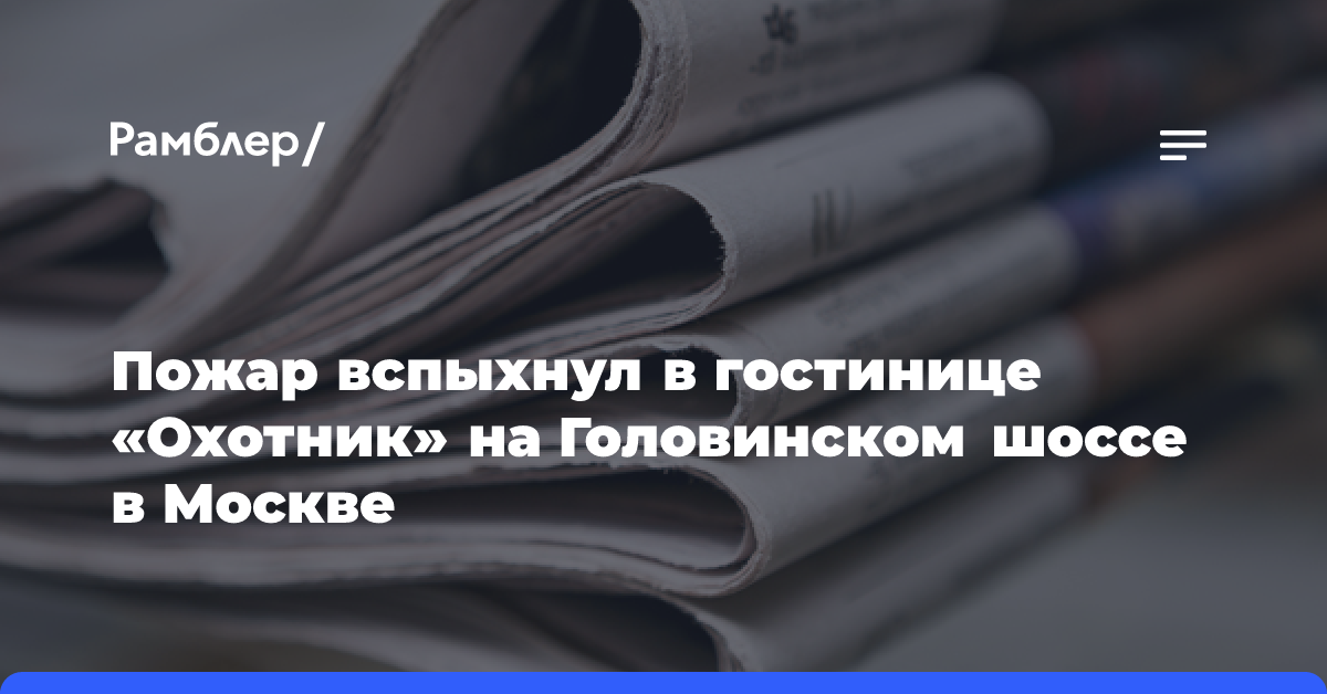 Пожар вспыхнул в гостинице «Охотник» на Головинском шоссе в Москве