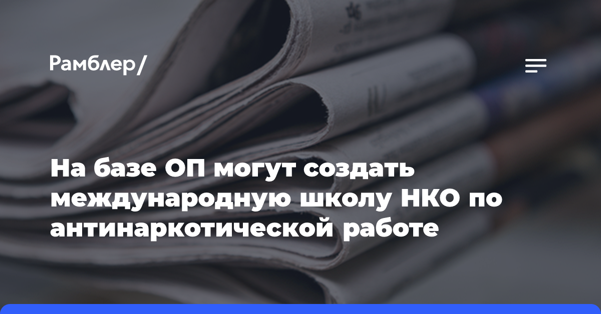 На базе ОП могут создать международную школу НКО по антинаркотической работе