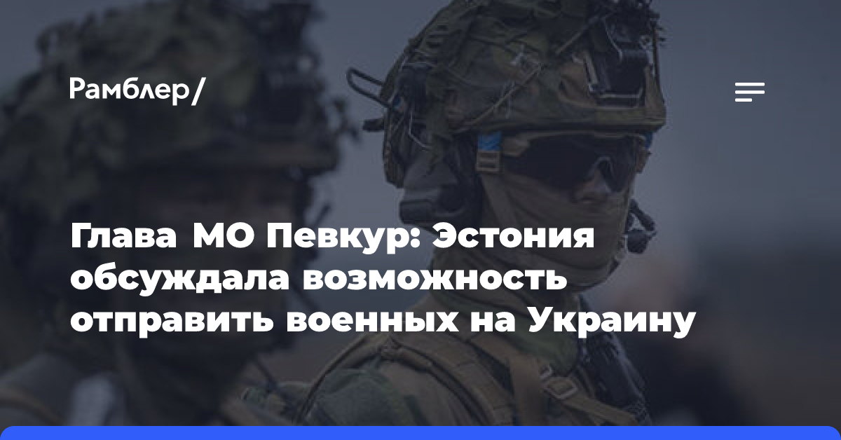 Глава МО Певкур: Эстония обсуждала возможность отправить военных на Украину