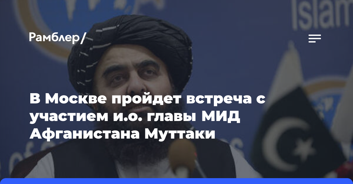 В Москве пройдет встреча с участием и.о. главы МИД Афганистана Муттаки