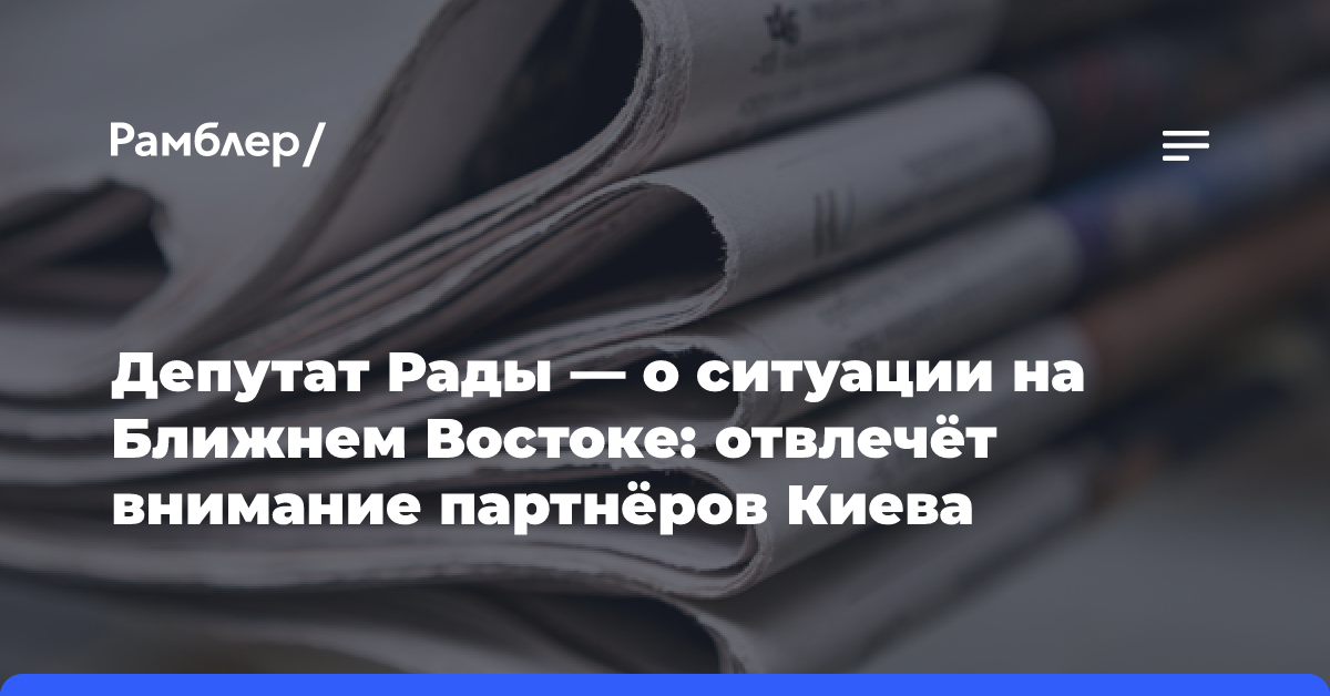 Депутат Рады — о ситуации на Ближнем Востоке: отвлечёт внимание партнёров Киева