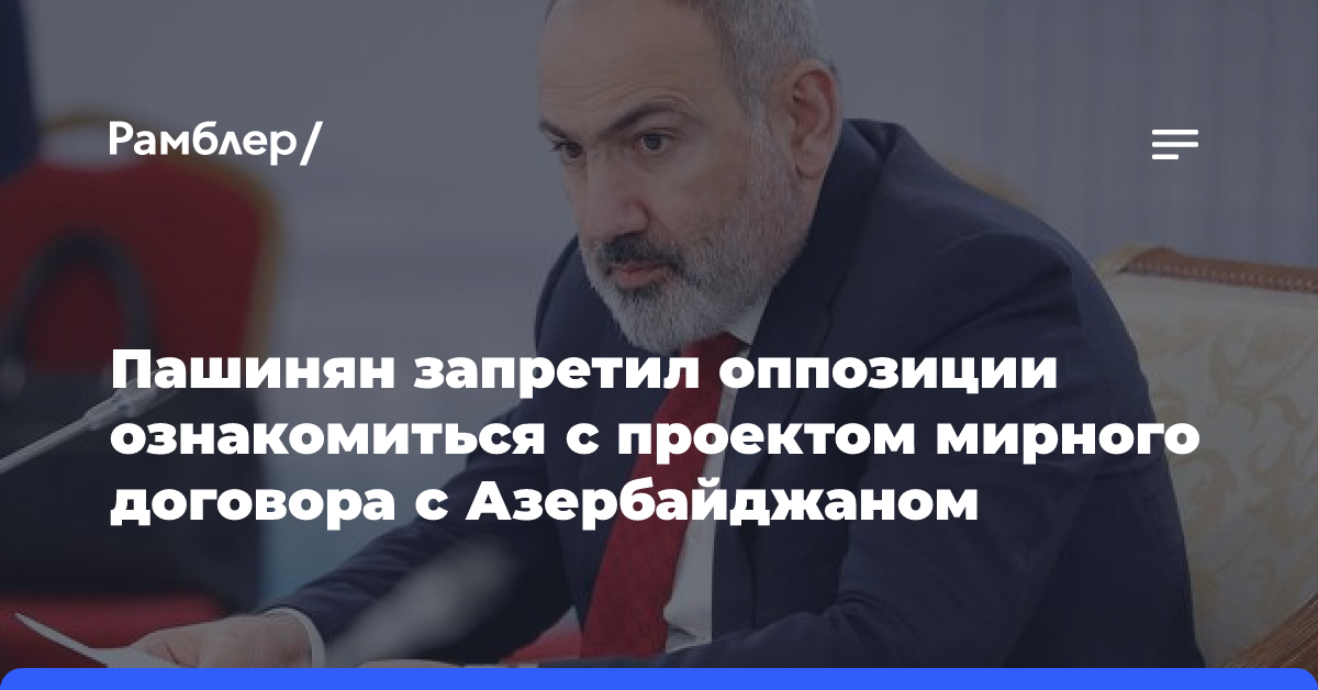 Пашинян запретил оппозиции ознакомиться с проектом мирного договора с Азербайджаном