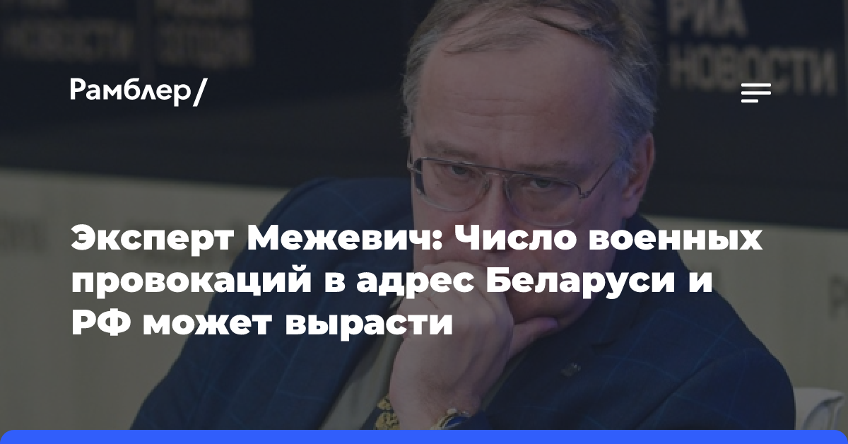 Эксперт Межевич: Число военных провокаций в адрес Беларуси и РФ может вырасти