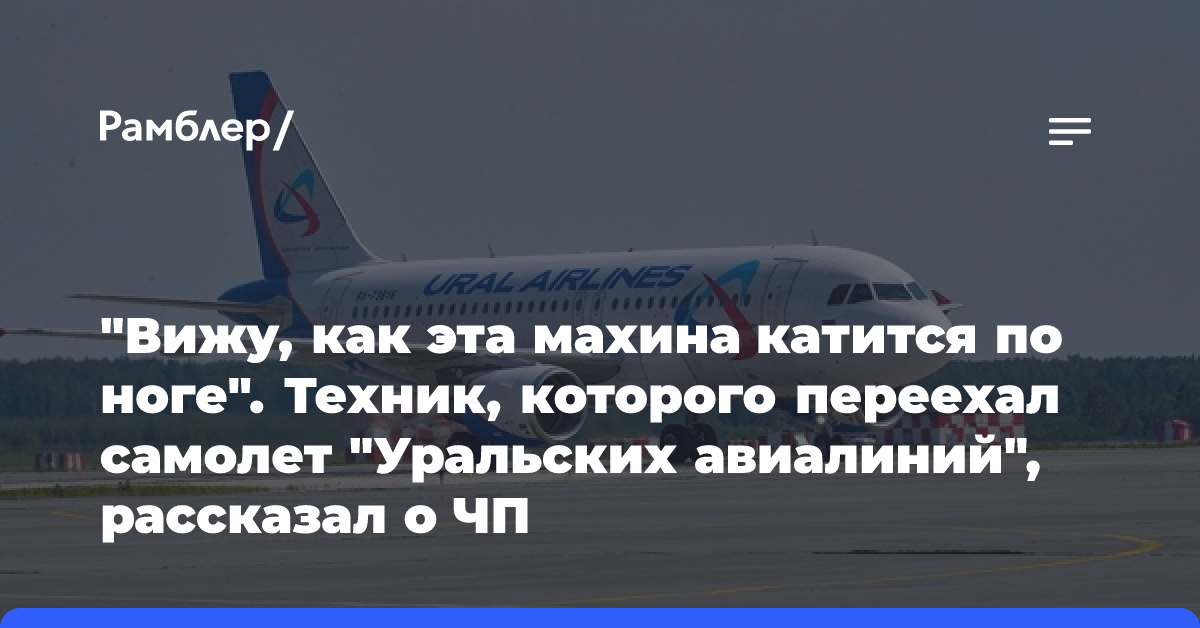 «Вижу, как эта махина катится по ноге». Техник, которого переехал самолет «Уральских авиалиний», рассказал о ЧП