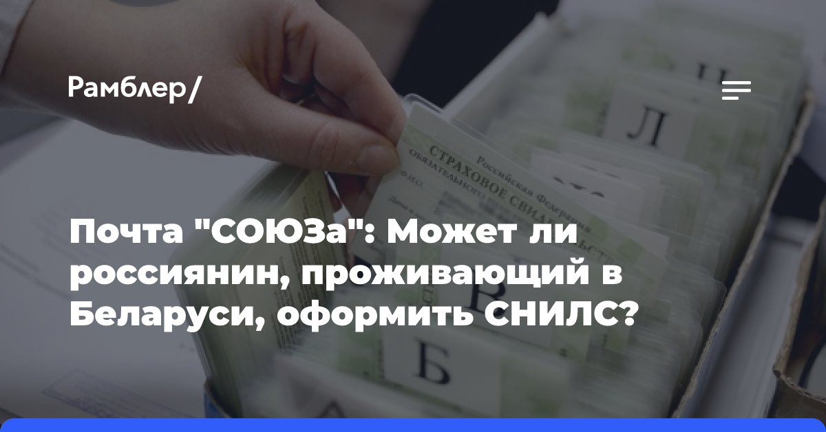 Почта «СОЮЗа»: Может ли россиянин, проживающий в Беларуси, оформить СНИЛС?