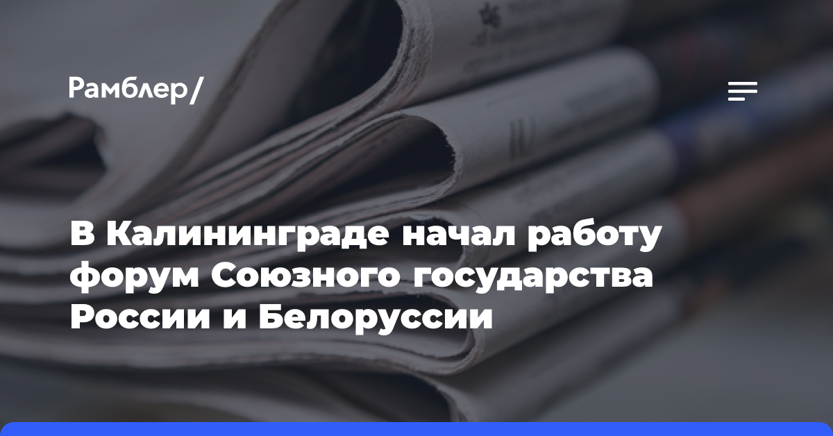 В Калининграде начал работу форум Союзного государства России и Белоруссии